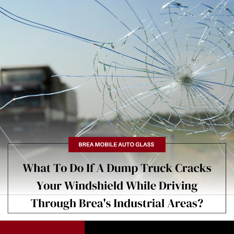 What To Do If A Dump Truck Cracks Your Windshield While Driving Through Brea's Industrial Areas
