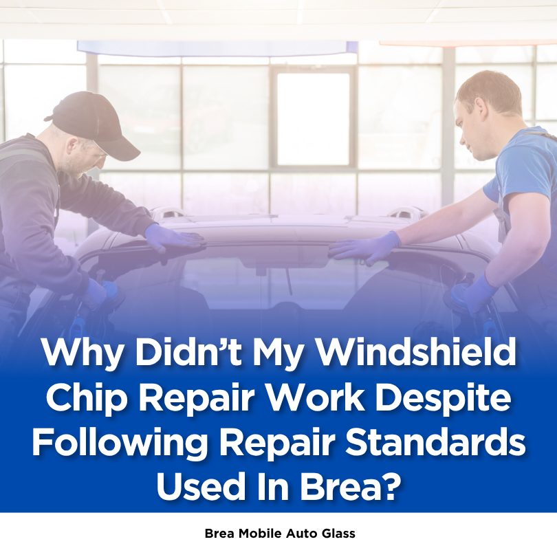 Why Didn’t My Windshield Chip Repair Work Despite Following Repair Standards Used In Brea